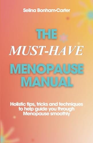 The Must-Have Menopause Manual - A Quick Guide: Holistic tips, tricks and techniques to help guide you through Menopause smoothly by Selina Bonham-Carter