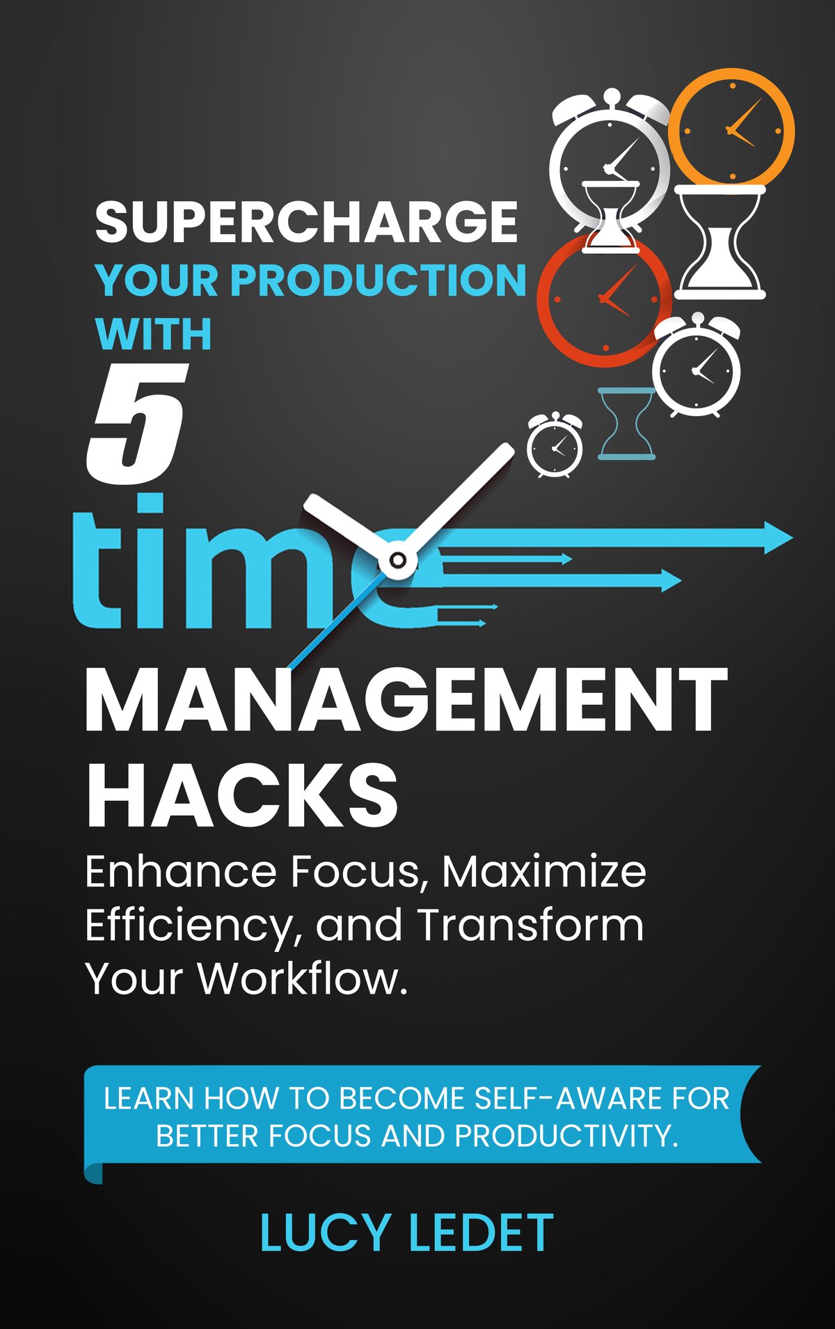 Supercharge Your Production With 5 Time Management Hacks: Enhance Focus, Maximize Efficiency, and Transform Your Workflow by Lucy Ledet