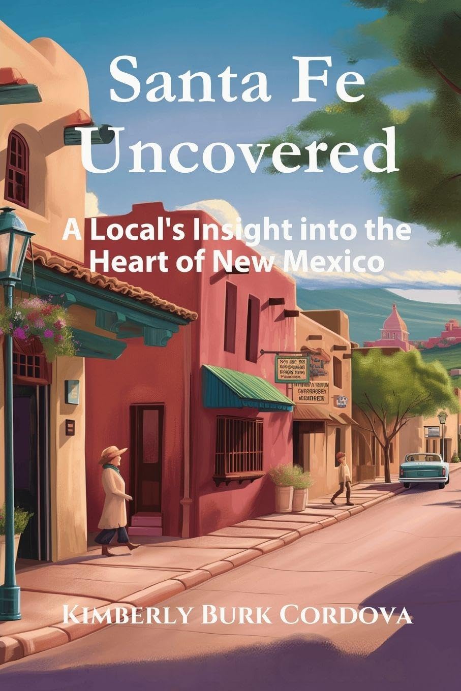Santa Fe Uncovered: A Local's Insight into the Heart of New Mexico (Travel) by Kimberly Burk Burk Cordova
