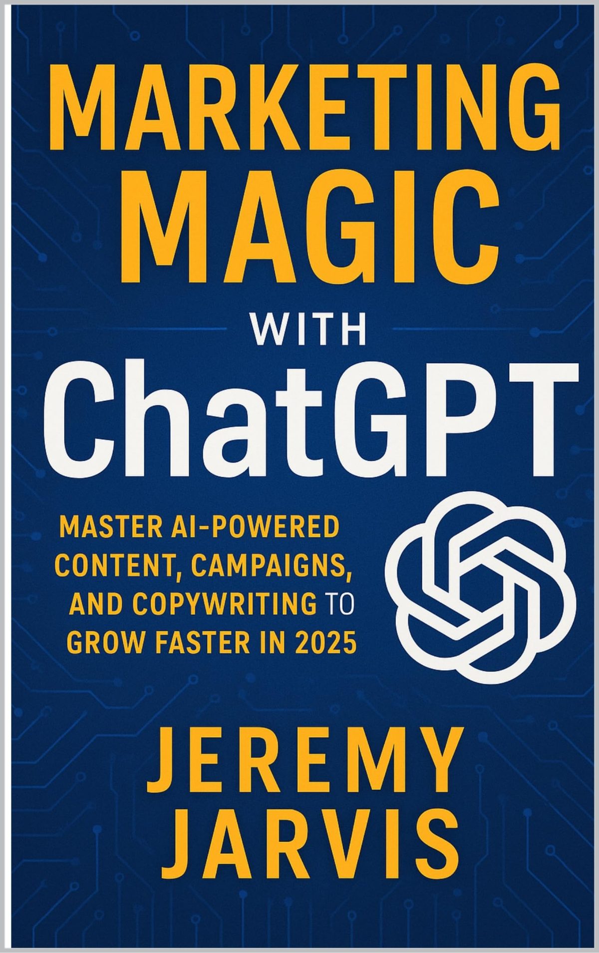 Marketing Magic with ChatGPT: Master AI-Powered Content, Campaigns, and Copywriting to Grow Faster in 2025 by Jeremy Jarvis