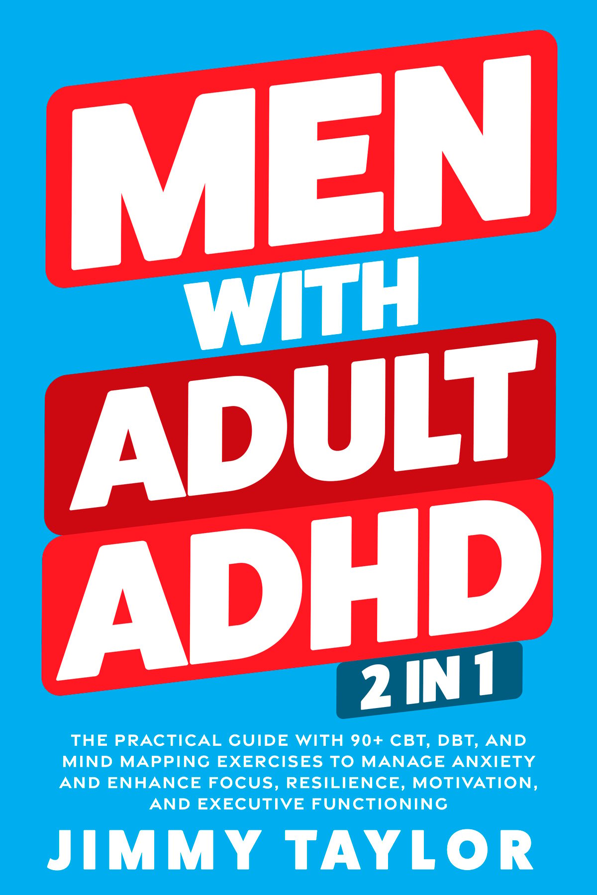 Men With Adult ADHD: 2 in 1: The Practical Guide with 90+ CBT, DBT, and Mind Mapping Exercises to Manage Anxiety and Enhance Focus, Resilience, Motivation, and Executive Functioning by Jimmy Taylor