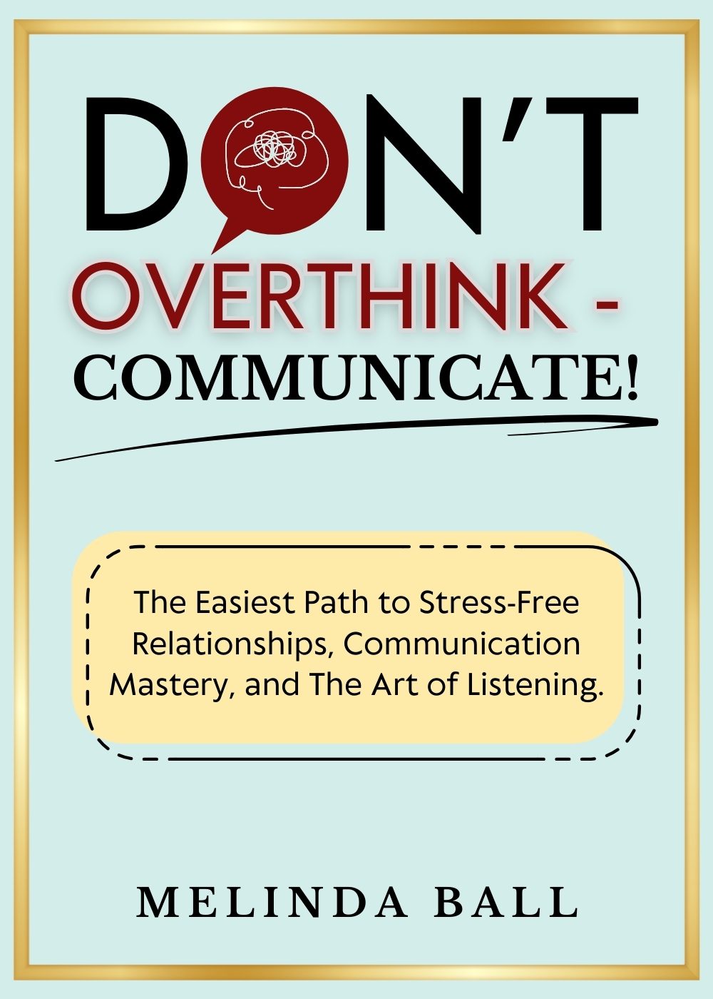 Don’t Overthink - Communicate! (2 in 1): The Easiest Path to Stress-Free Relationships, Communication Mastery, and The Art of Listening. by Melinda Ball