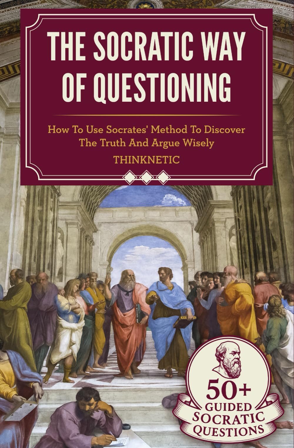 The Socratic Way Of Questioning: How To Use Socrates' Method To Discover The Truth And Argue Wisely (Critical Thinking & Logic Mastery) by Thinknetic