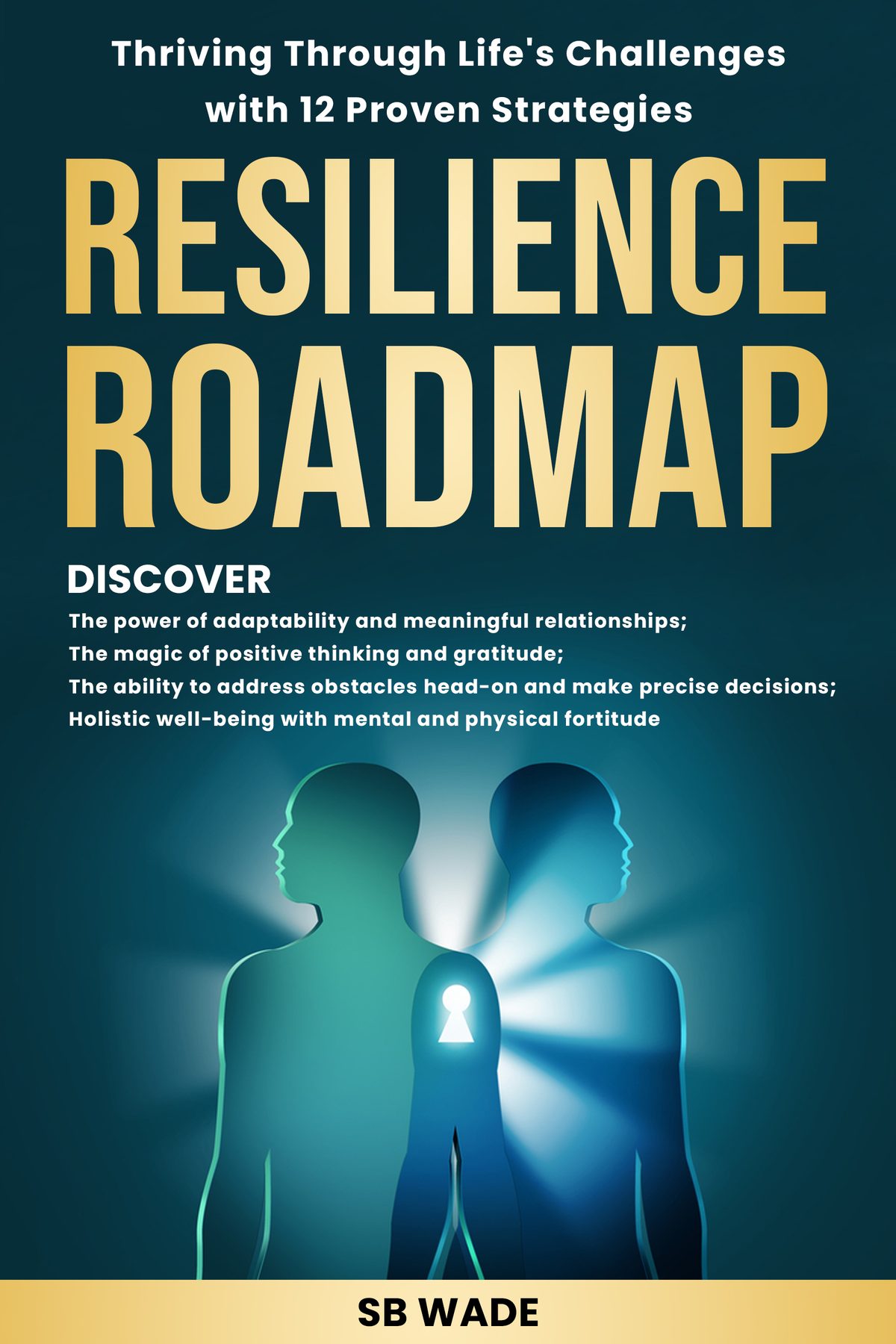Resilience Roadmap Thriving Through Life’s Challenges With 12 Proven Strategies by SB Wade