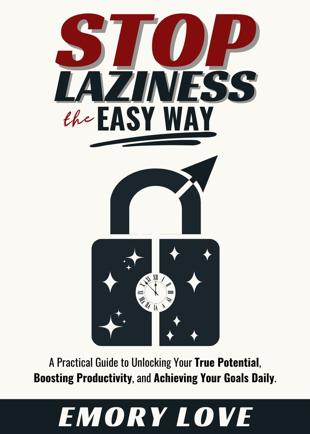Stop Laziness the Easy Way: A Practical Guide to Unlocking Your True Potential, Boosting Productivity, and Achieving Your Goals Daily. by Emory Love