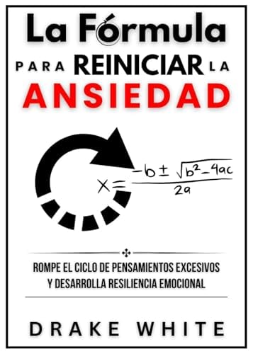 La Fórmula para Reiniciar la Ansiedad: Rompe el Ciclo de Pensamientos Excesivos y Desarrolla Resiliencia Emocional. (Spanish Edition) by Drake White