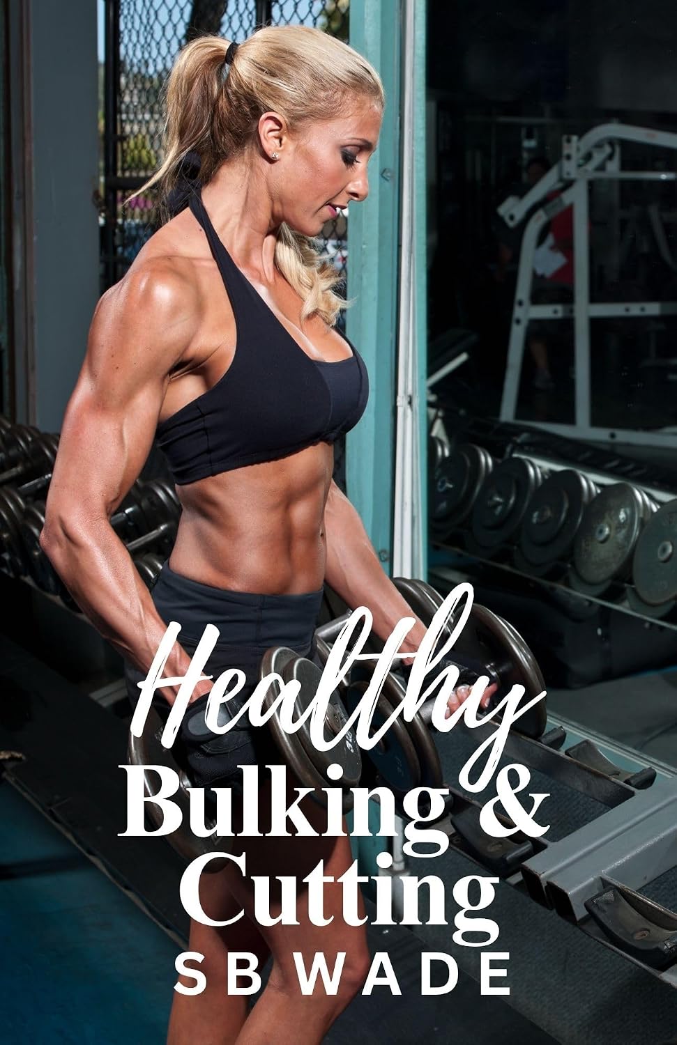 Healthy Bulking and Cutting: Muscle Growth and Fat Loss by SB Wade