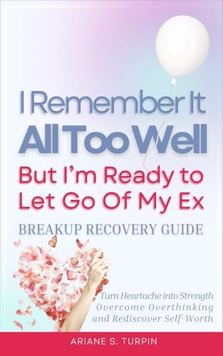 I Remember It All Too Well, But I'm Ready to Let Go of My Ex (Breakup Recovery Guide): Turn Heartache into Strength, Overcome Overthinking, and Rediscover Self-Worth by Ariane Turpin