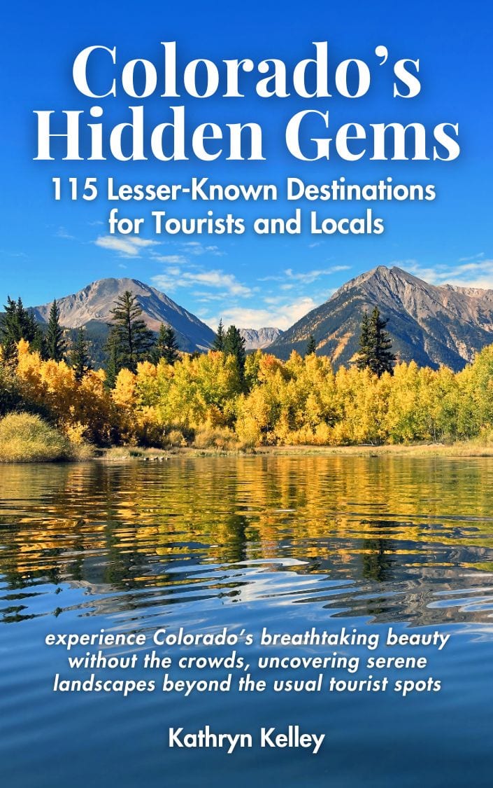 Colorado's Hidden Gems:  115 Lesser-Known Destinations for Tourists and Locals by Kathryn Kelley