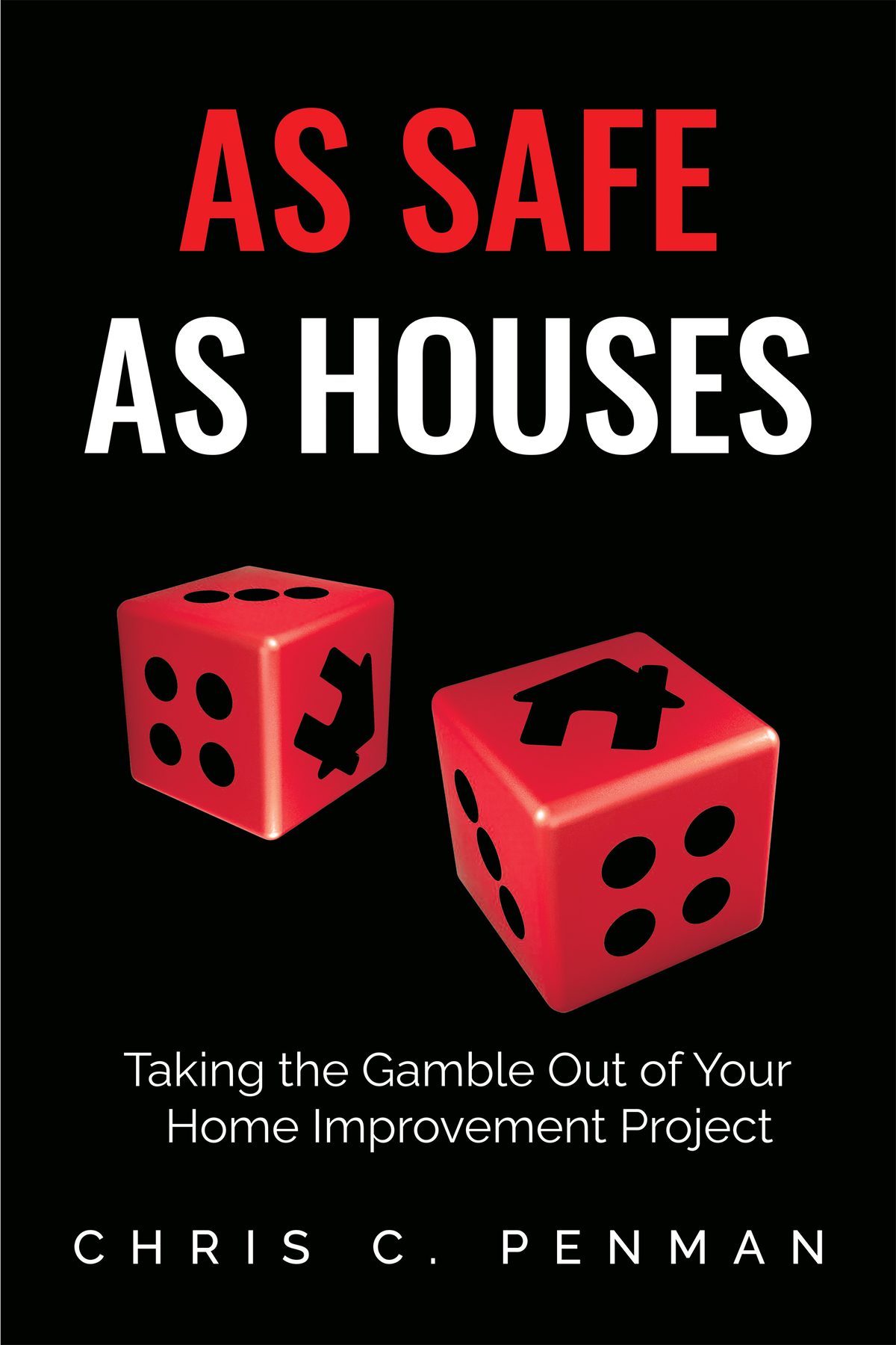 AS SAFE AS HOUSES  Taking the Gamble Out of Your Home Improvement Project by Chris C Penman
