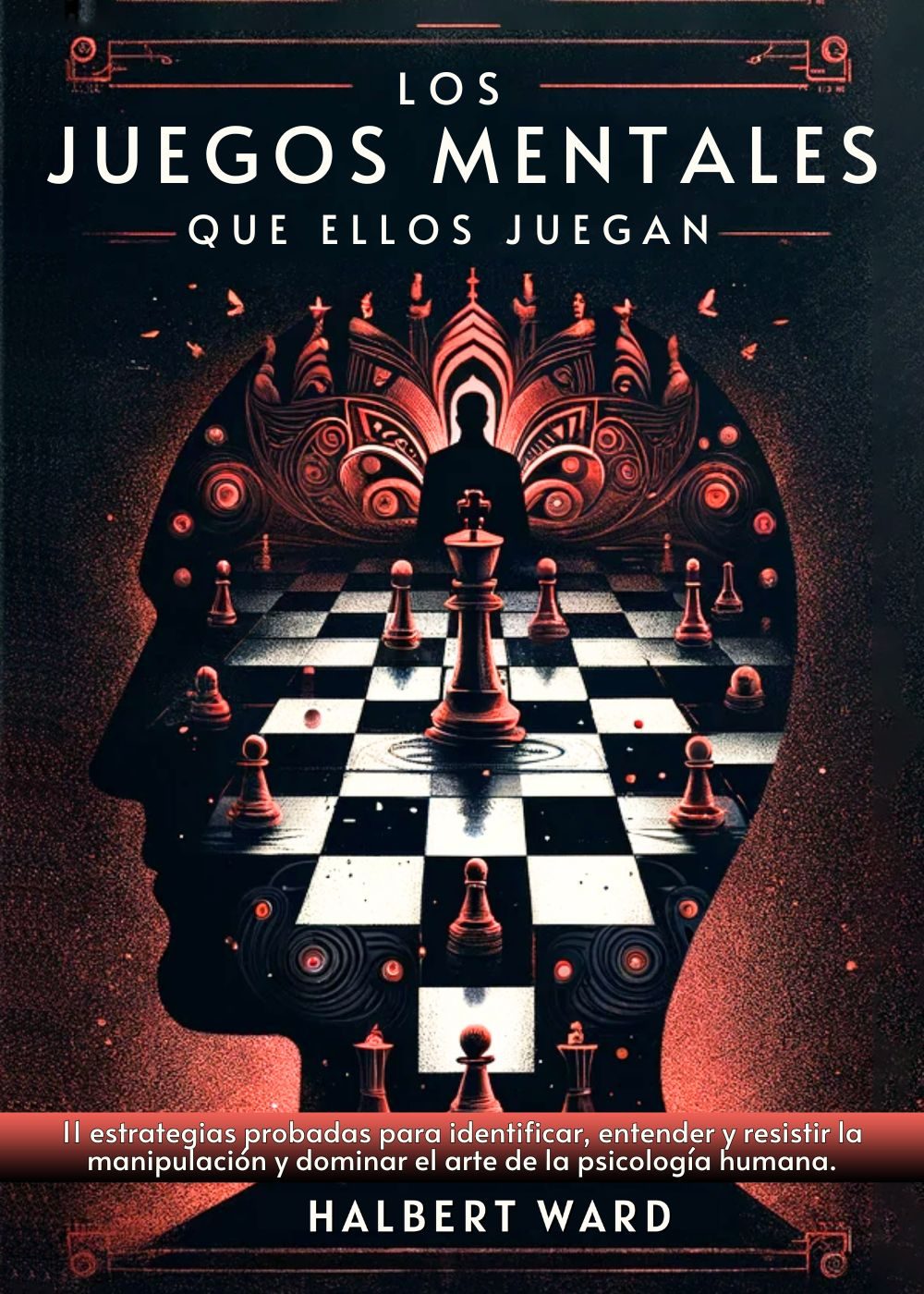 Los Juegos Mentales que Ellos Juegan: 11 Estrategias Probadas para Identificar, Entender y Resistir la Manipulación y Dominar el Arte de la Psicología Humana. by Halbert Ward