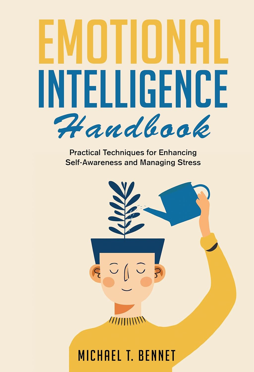 Emotional Intelligence Handbook: Practical Techniques for Enhancing Self-Awareness and Managing Stress by Michael T Bennet