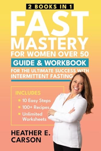 FAST Mastery for Women Over 50: (2 Books in 1) Guide & Workbook for the 10 Easy Steps to Succeed with Intermittent Fasting by Heather E Carson