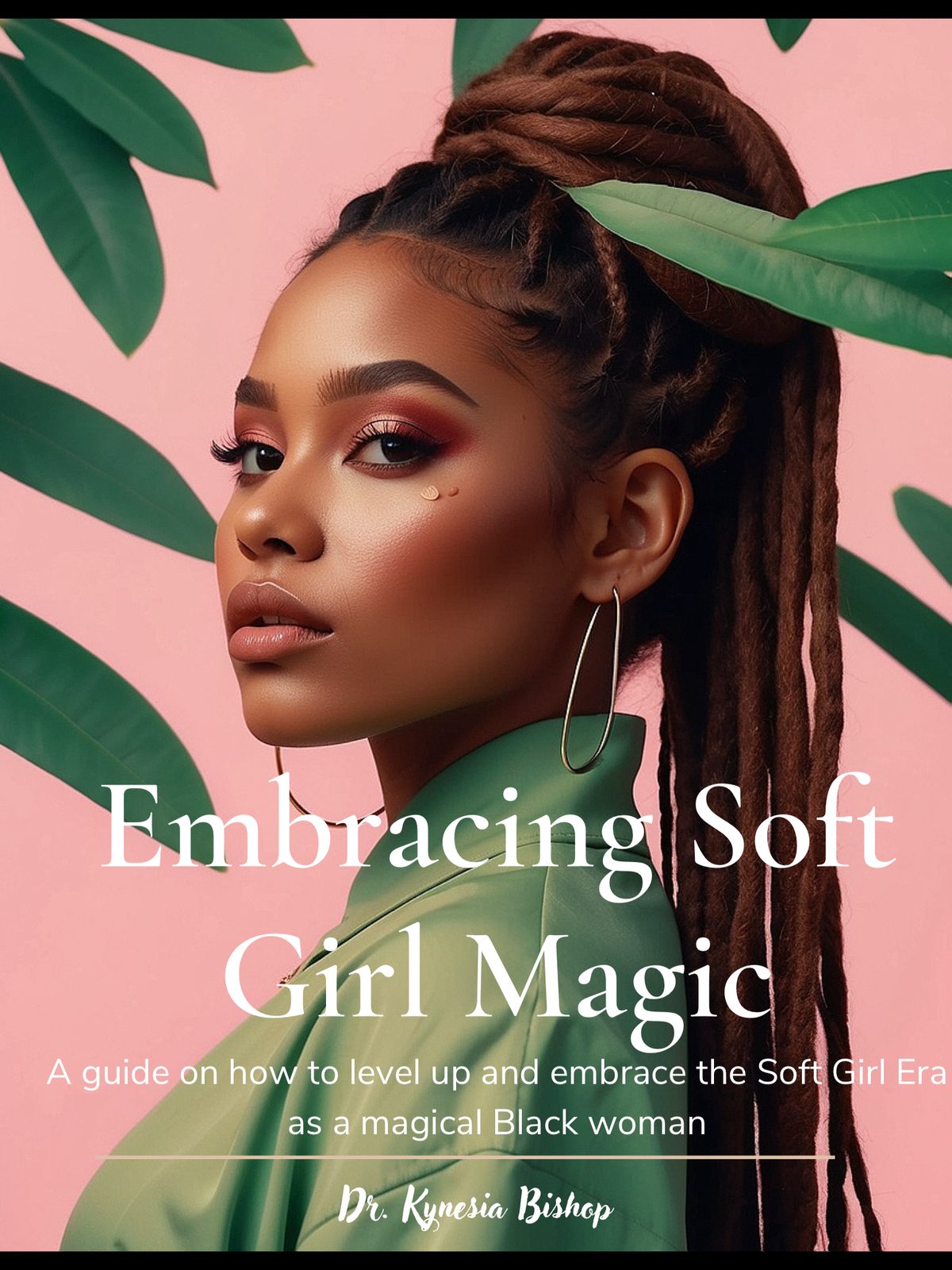 Embracing Soft Girl Magic: A guide on how to level up and embrace the Soft Girl Era as a magical Black woman by Dr. Kynesia Bishop