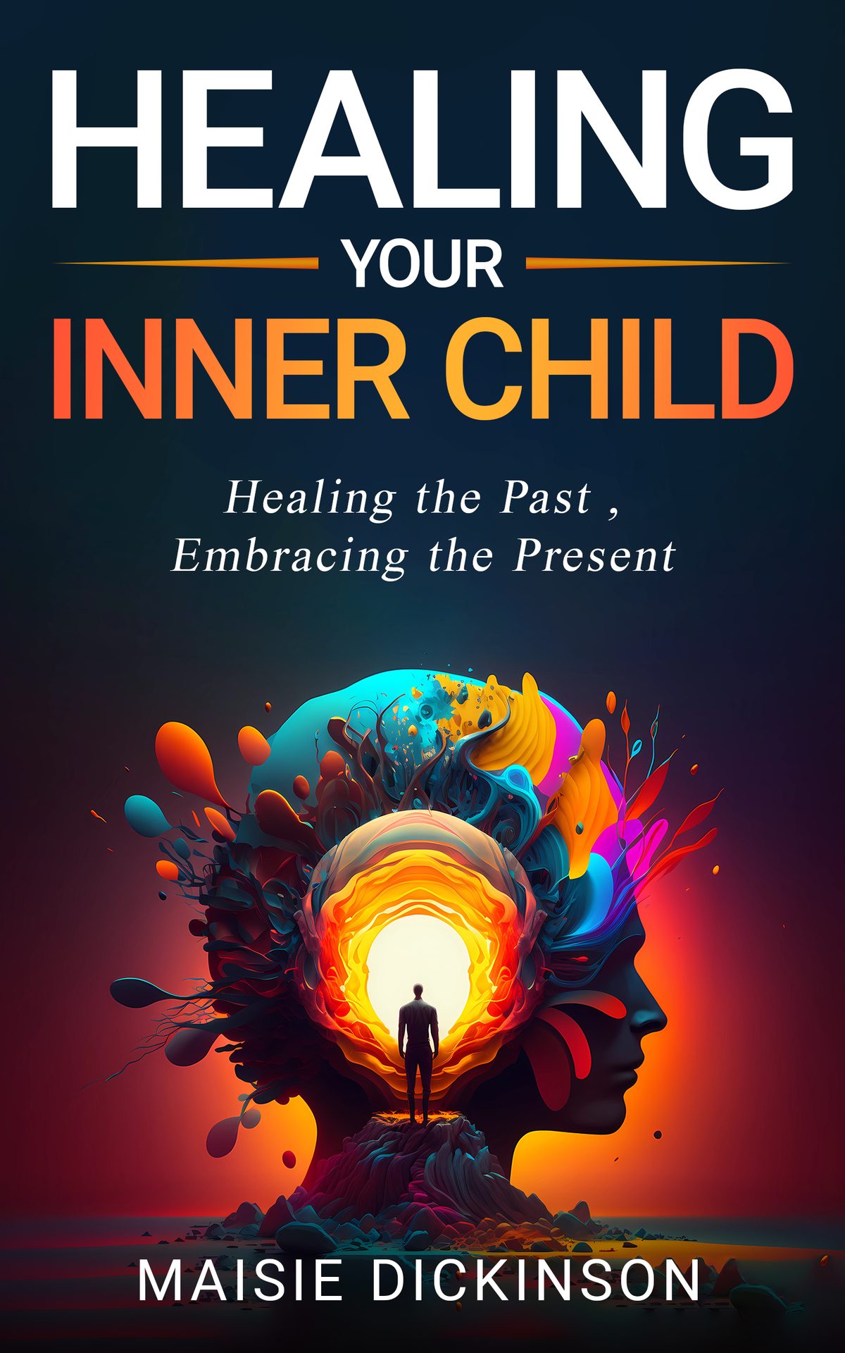 Healing Your Inner Child Healing the Past, Embracing the Present by MAISIE DICKINSON