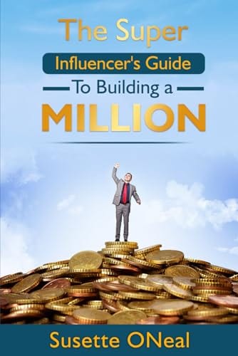 The Super Influencer's Guide to Building a Million-Dollar Business using Facebook, Tik Tok and X (Formerly Twitter) Platforms by Susette Oneal