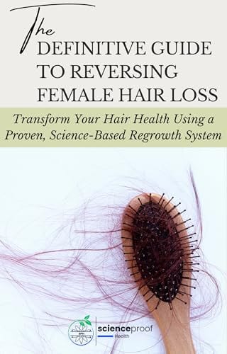 The Definitive Guide to Reversing Female Hair Loss: Transform Your Hair Health Using a Proven, Science-Based Regrowth System by Science Proof Health