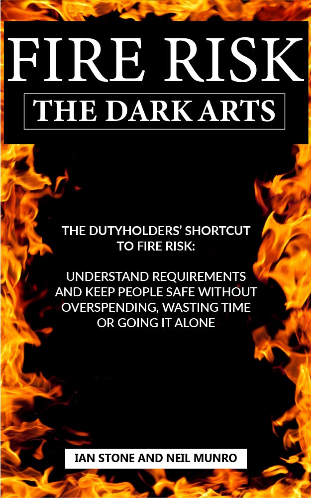 Fire Risk The Dark Arts: The Dutyholders’ Shortcut to Fire Risk: Understand Requirements and Keep People Safe Without Overspending, Wasting Time or Going it Alone by Ian Stone