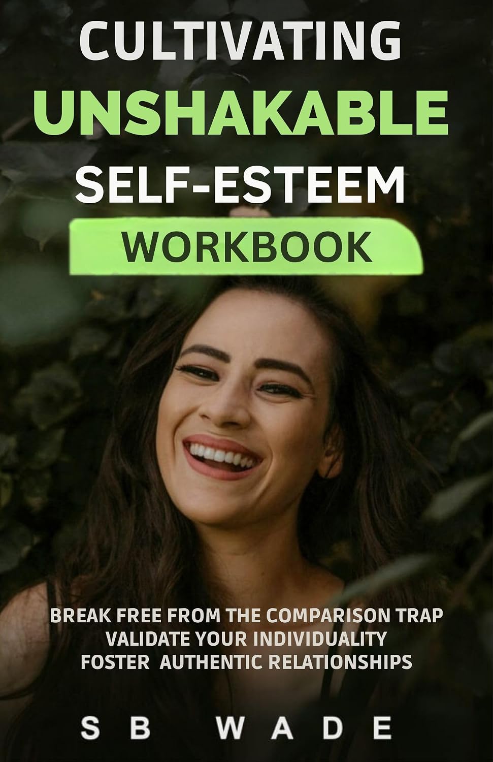 Cultivating Unshakable Self Esteem : Workbook by SB Wade