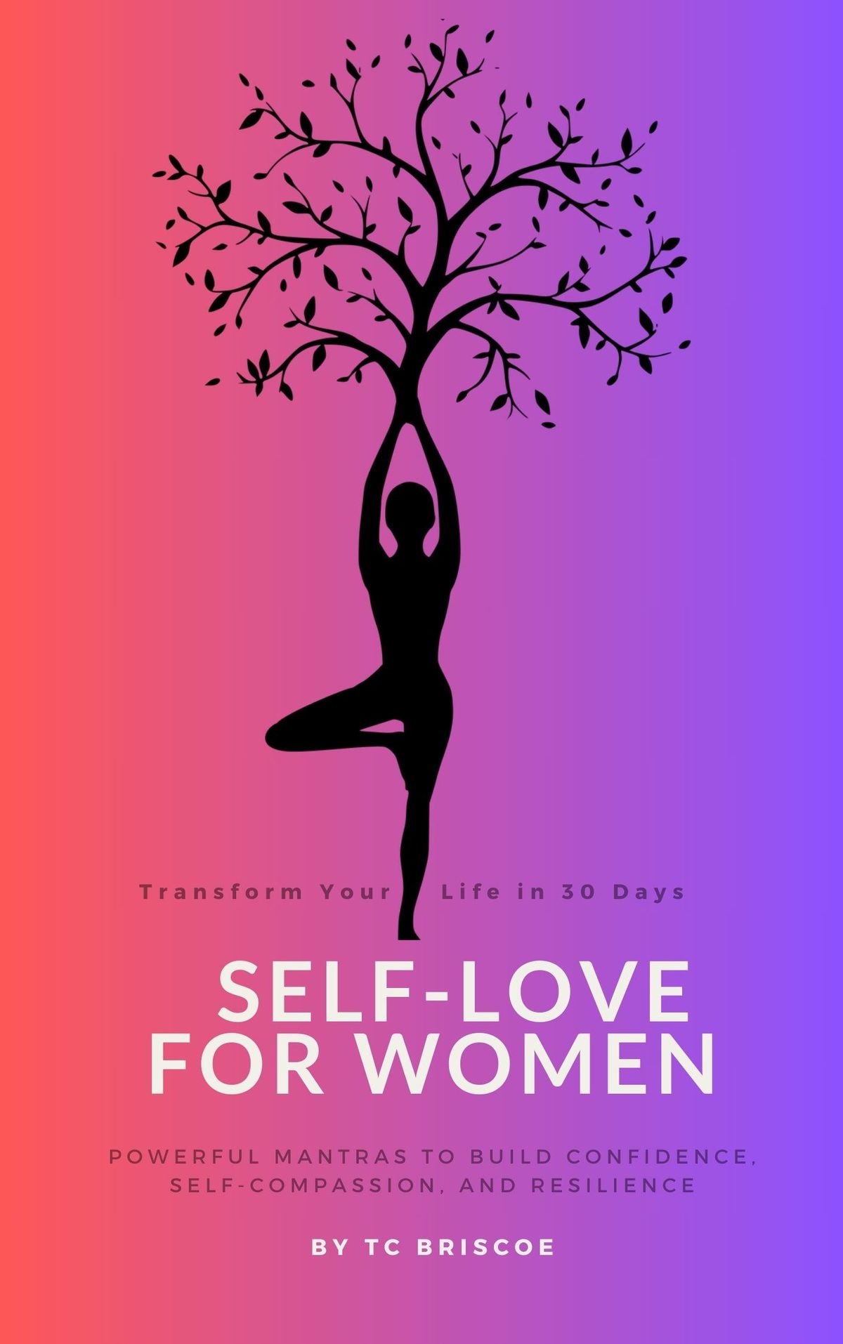 Self-Love for Women: Transform your life in 30 days, Powerful Mantras to Build Confidence, Self-compassion and Resilience by TC Briscoe