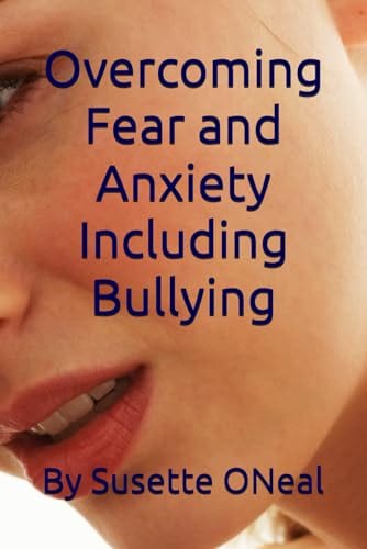 Overcoming Fear and Anxiety Including Bullying by Susette Oneal