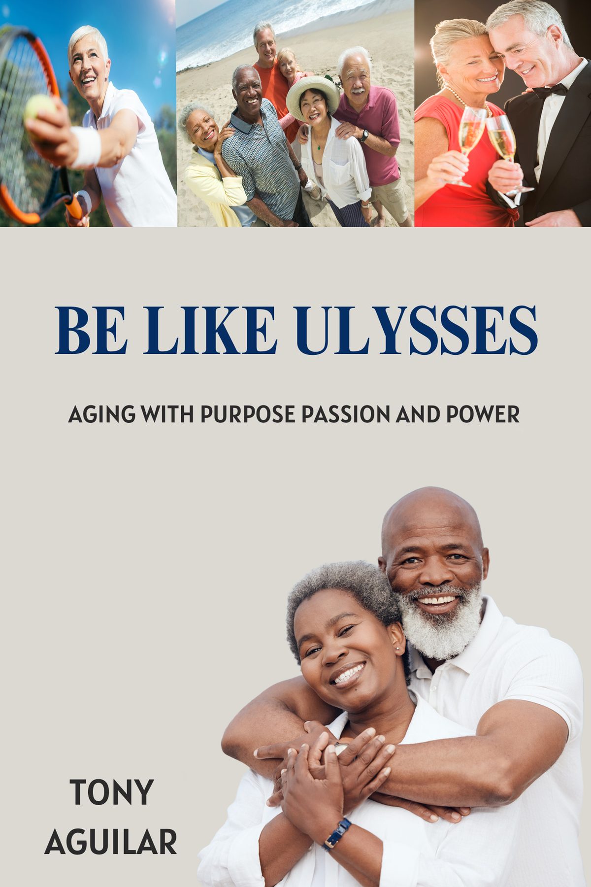 Be Like Ulysses" Aging With Purpose Passion and Power by Tony Aguilar