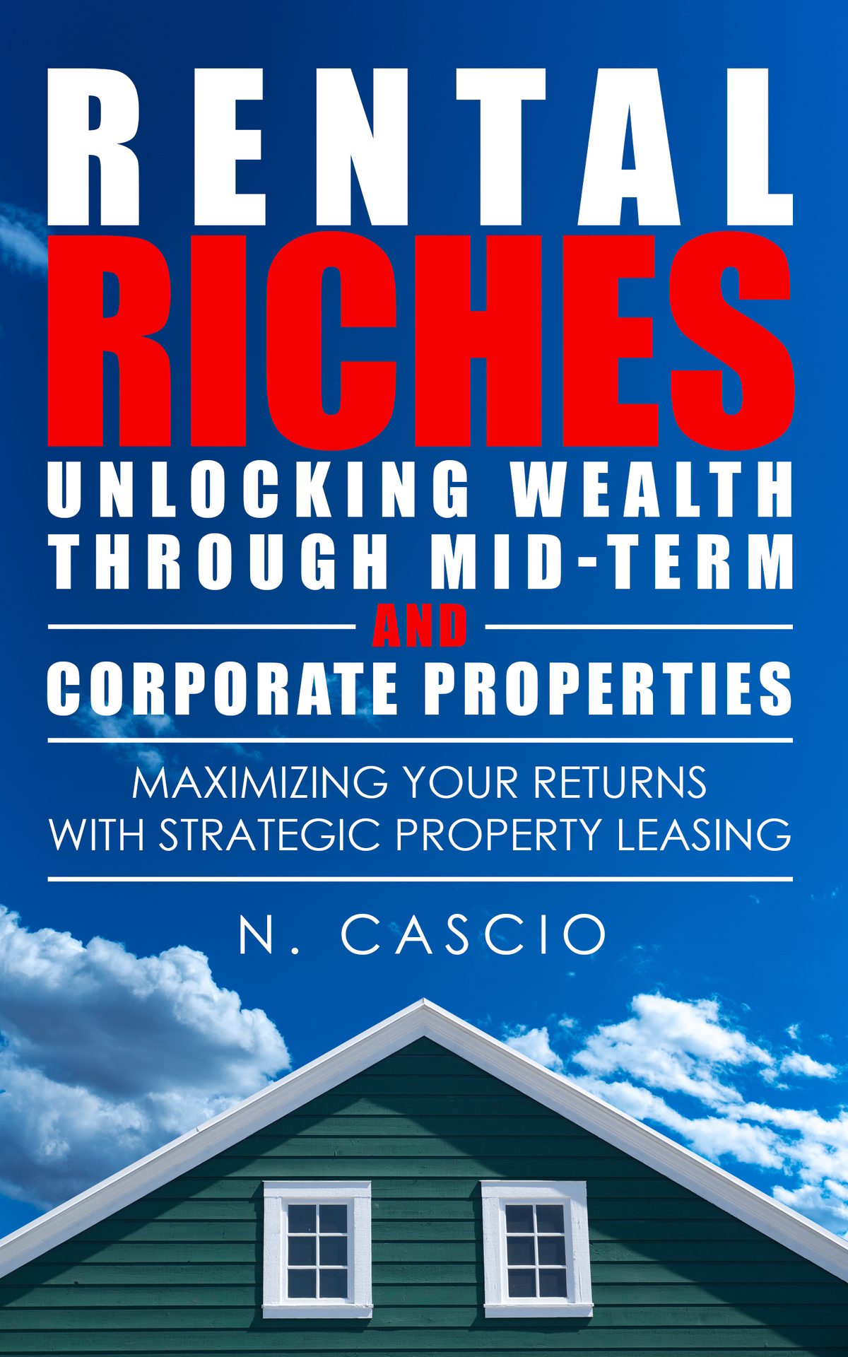 Rental Riches: Unlocking Wealth Through Mid-Term and Corporate Properties: A First-Time Investor’s Blueprint for Success in the New Age of Real Estate Investing by Nanci Cascio