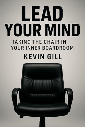 Lead Your Mind: Taking the Chair in Your Inner Boardroom by Kevin Gill