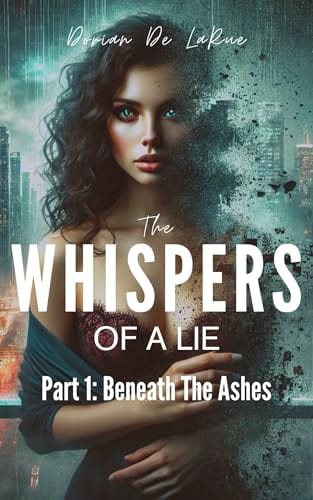 The Whispers of a Lie: Part 1: Beneath The Ashes by Dorian De LaRue