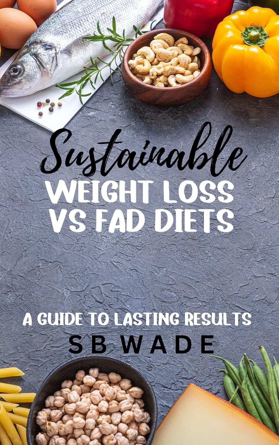 Sustainable Weight Loss: vs Fad Diets by SB Wade
