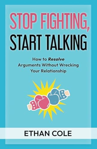 Stop Fighting, Start Talking: How to Resolve Arguments Without Wrecking Your Relationship (Talk Smarter, Love Better) by Ethan Cole