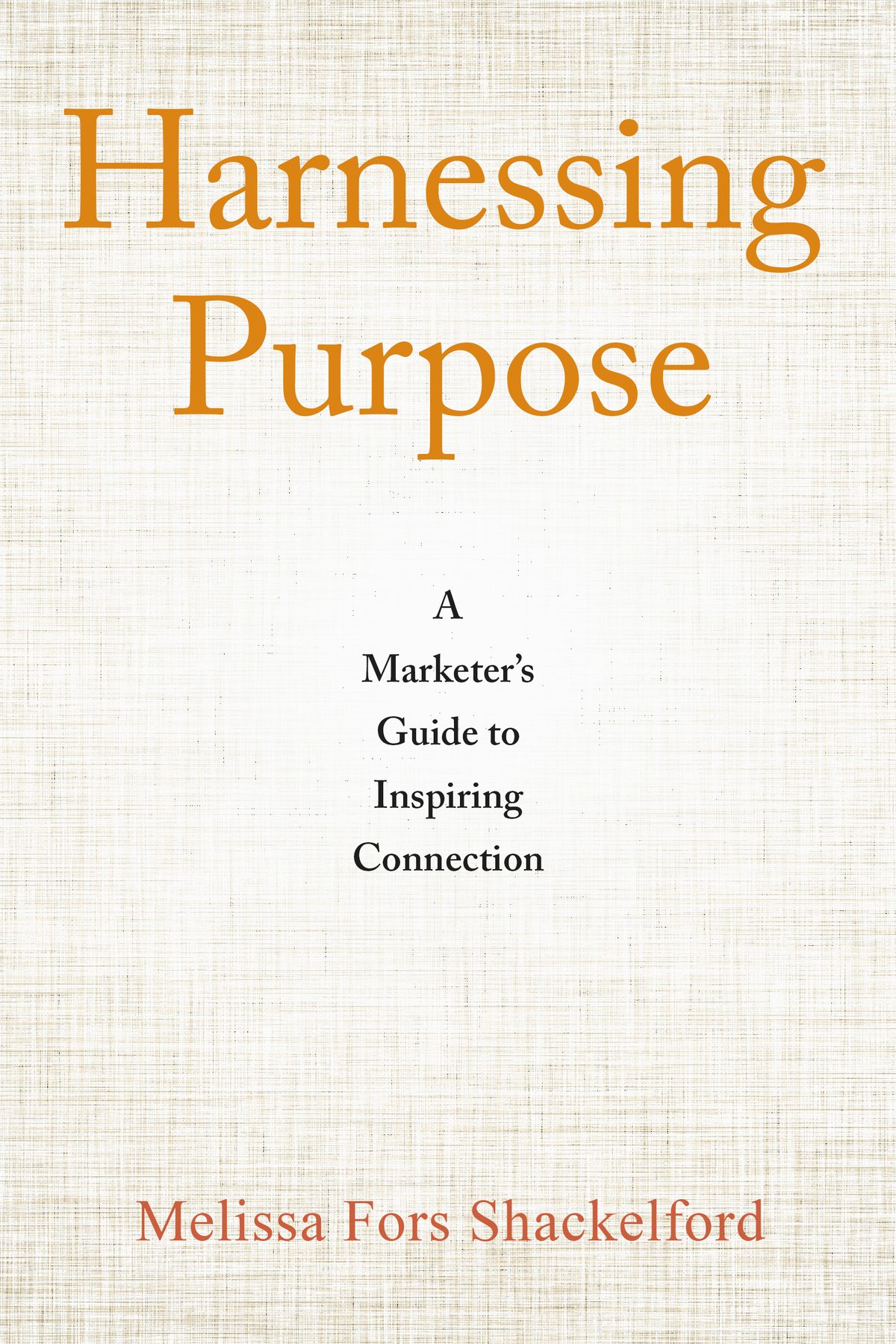 Harnessing Purpose: A Marketer’s Guide to Inspiring Connection by Melissa Fors Shackelford