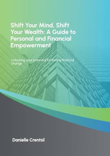 Shift Your Mind, Shift Your Wealth: A Guide to Personal and Financial Empowerment by Danielle Crentsil