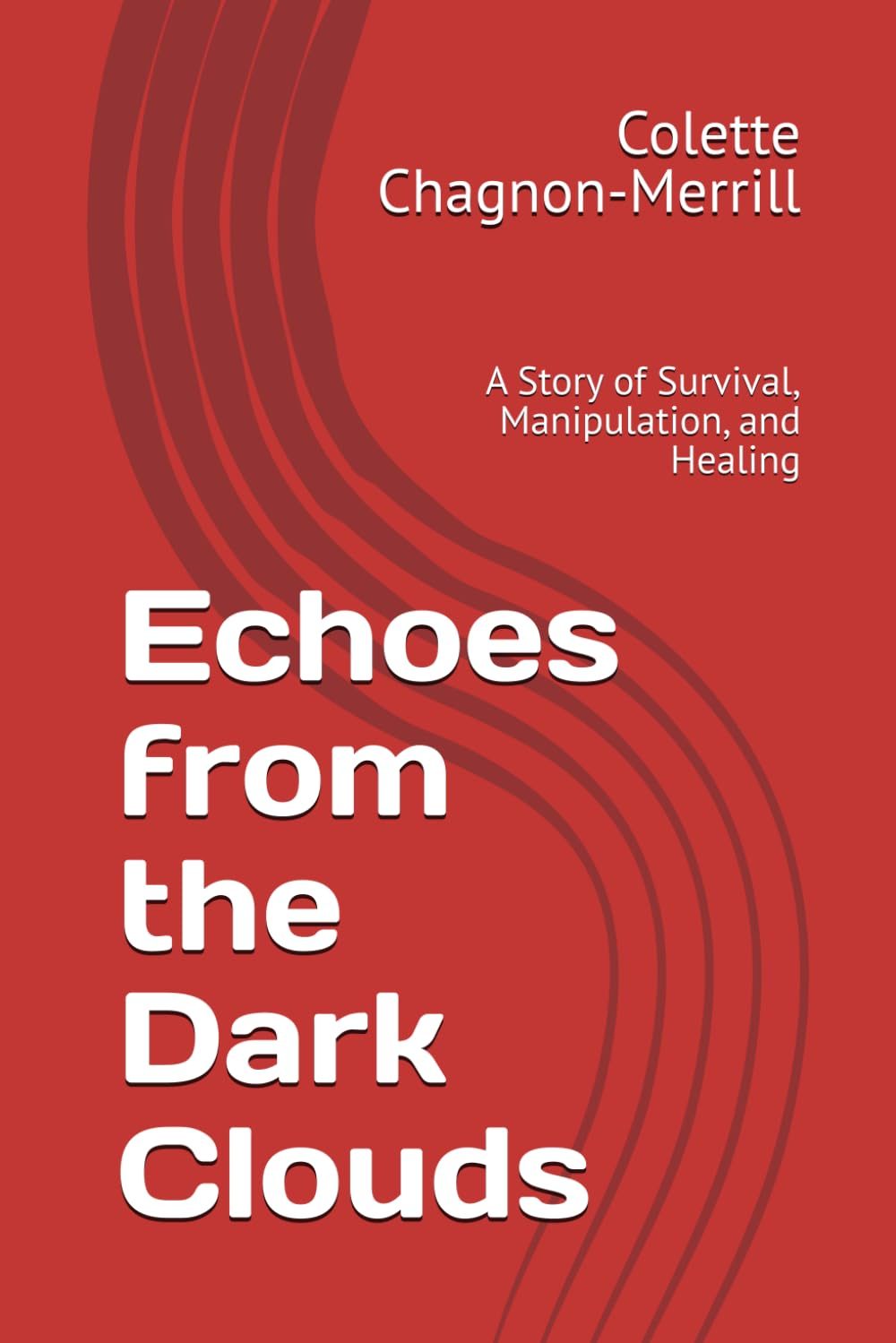 Echoes from the Dark Clouds: A Story of Survival, Manipulation, and Healing by Colette  Chagnon-Merrill