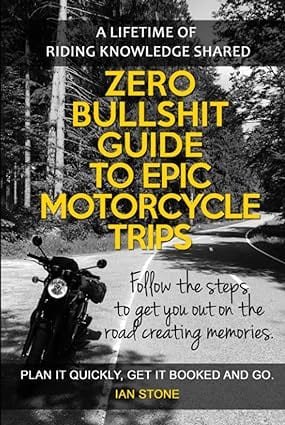 Zero Bullshit Guide To Epic Motorcycle Trips: Follow the steps to get you out on the road creating memories. Plan it quickly, get it booked and go by Ian Stone