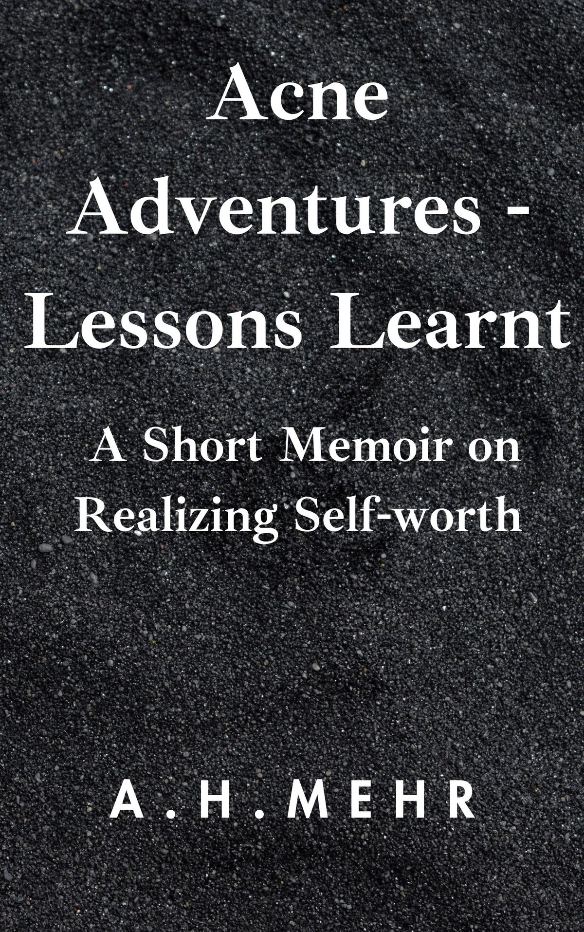 Acne Adventures - Lessons Learnt: A Short Memoir on Realizing Self-worth Acne Adventures - Lessons Learnt: A Short Memoir on Realizing Self-worth by A.H. Mehr