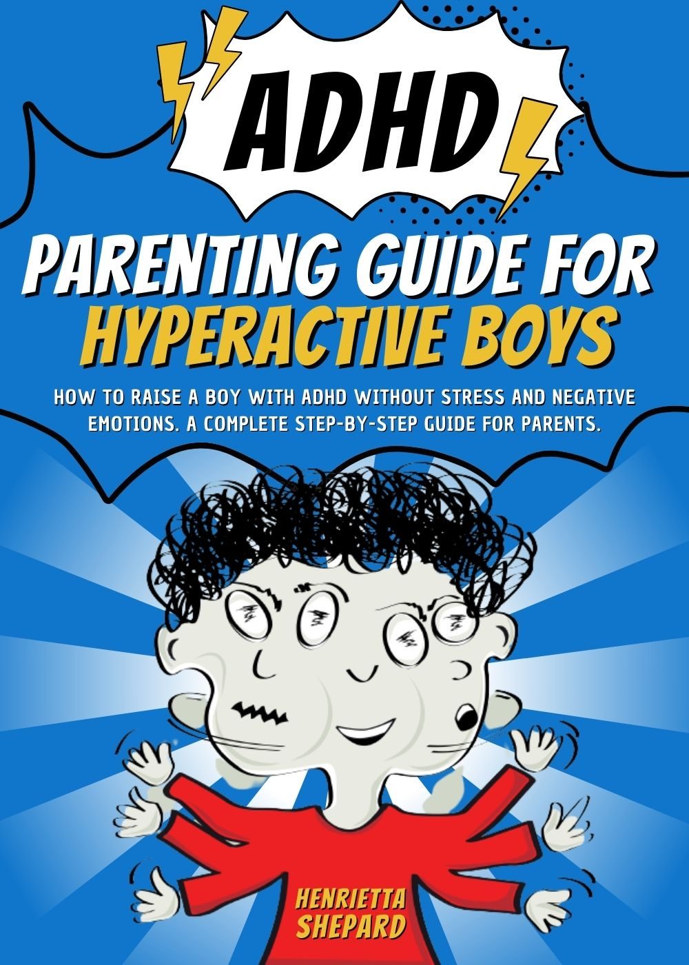 ADHD Parenting Guide for Hyperactive Boys: How to Raise a Boy with ADHD Without Stress and Negative Emotions. A Complete Step-by-Step Guide for Parents. by Henrietta Shepard