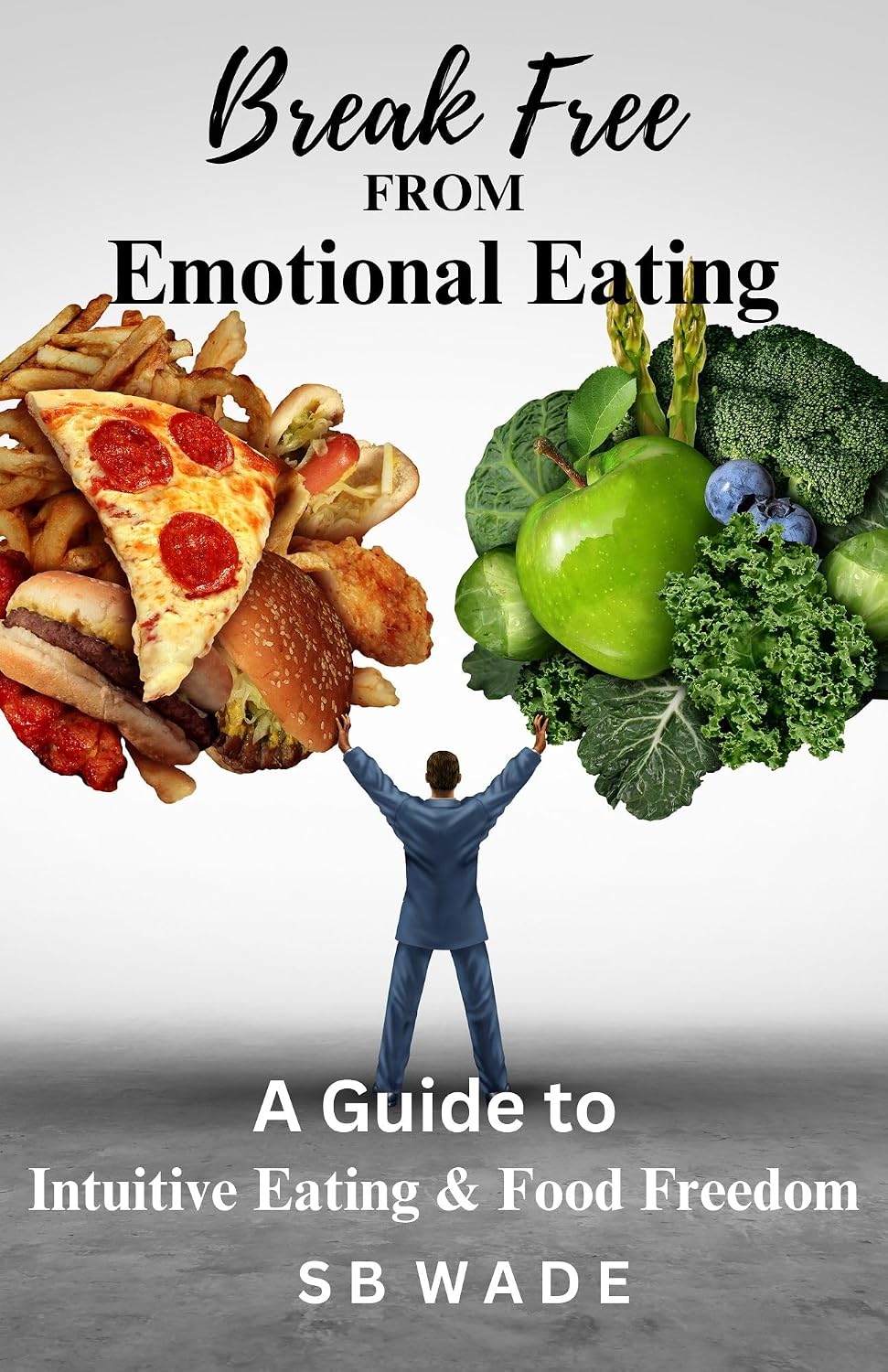 Break Free From Emotional Eating: A Guide to Intuitive Eating and Food Freedom by SB Wade