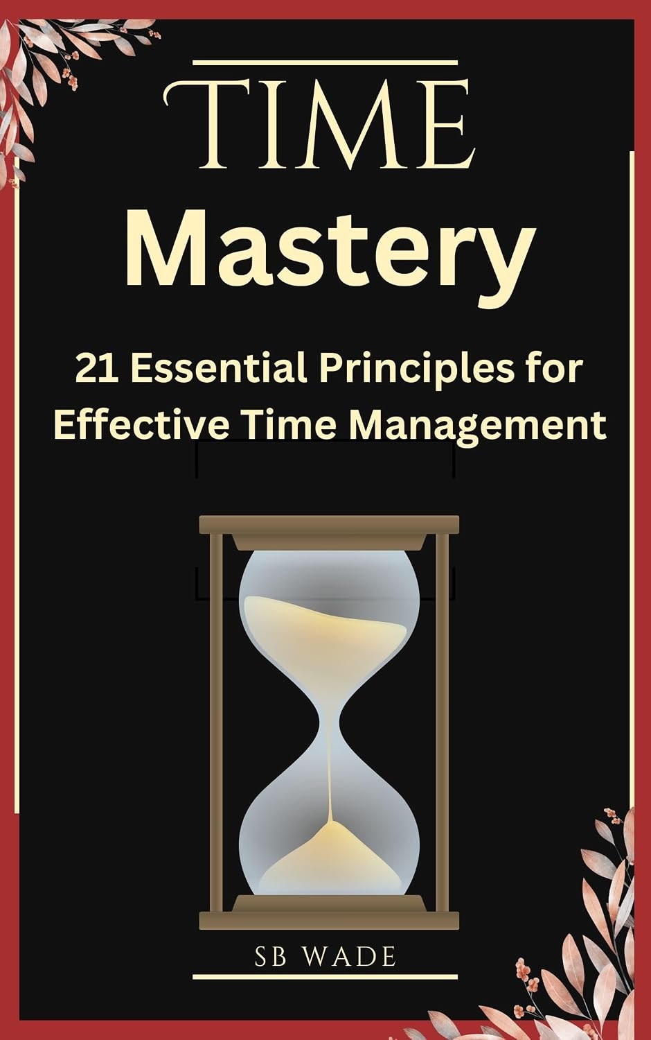 Time Mastery in 20 Days: 21 Essential Principles for Effective Time Management by SB Wade