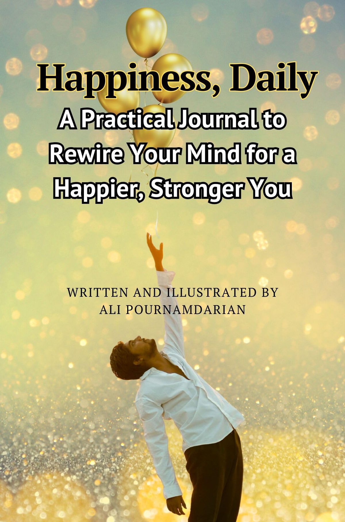 Happiness, Daily: A Practical Journal to Rewire Your Mind for a Happier, Stronger You by Ali Pournamdarian