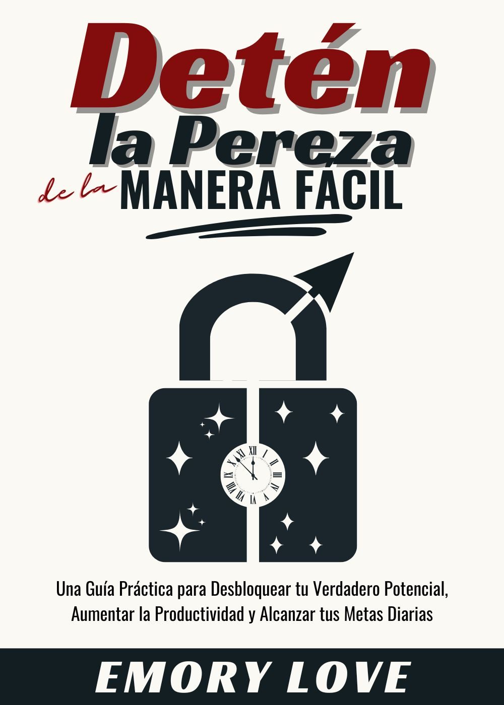 Detén la Pereza de Manera Fácil: Una Guía Práctica para Desbloquear tu Verdadero Potencial, Aumentar la Productividad y Alcanzar tus Metas Diarias by Emory Love