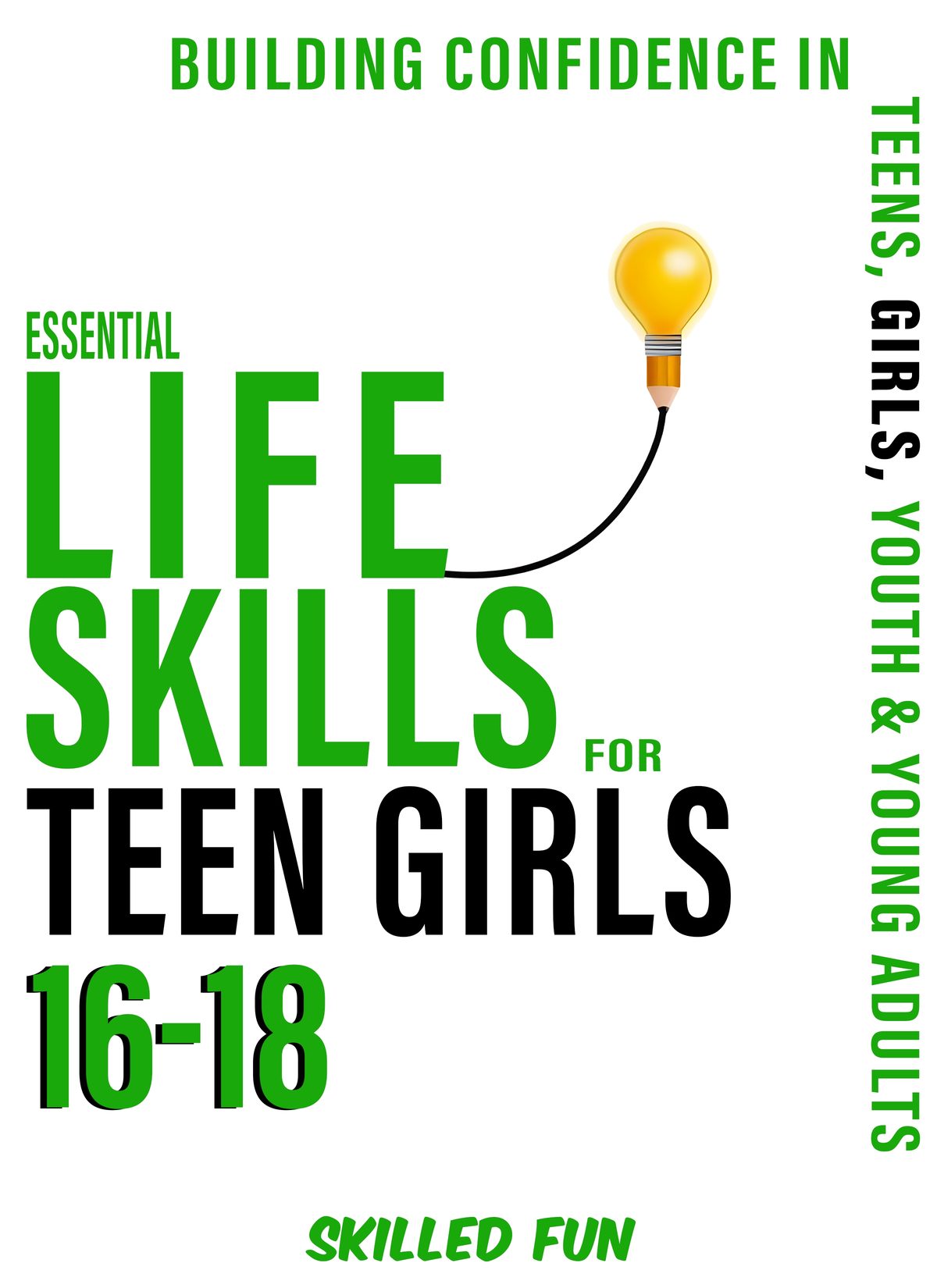 Essential Life Skills for Teen Girls 16-18:      Building Confidence in Teens, Girls, Youth & Young Adults by Skilled Fun