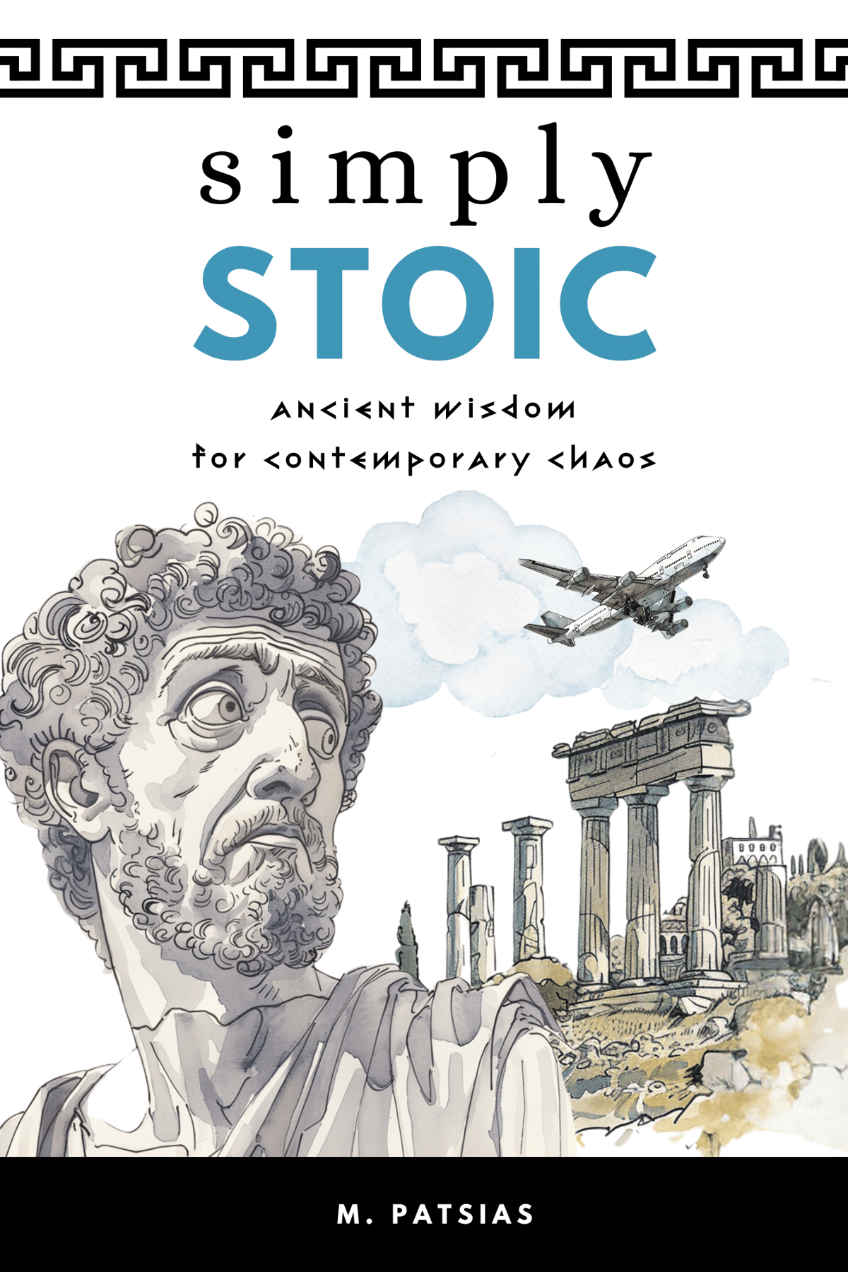 Simply Stoic: Ancient Wisdom for Contemporary Chaos by M Patsias