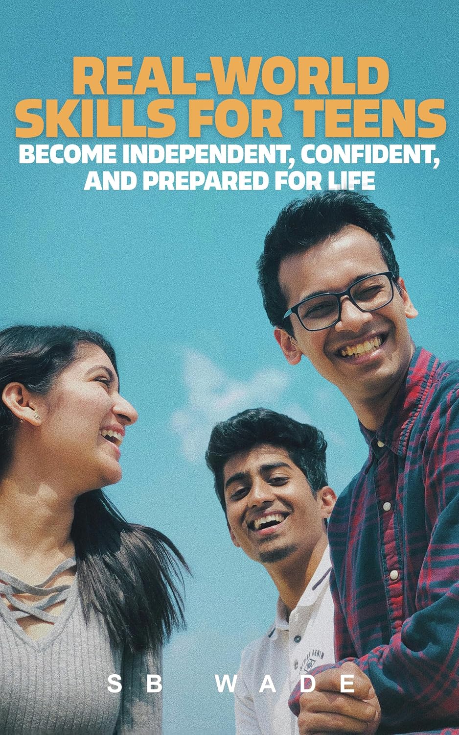 Real World Skills for Teens: Become Independent, Confident, and Prepared for Life by SB Wade
