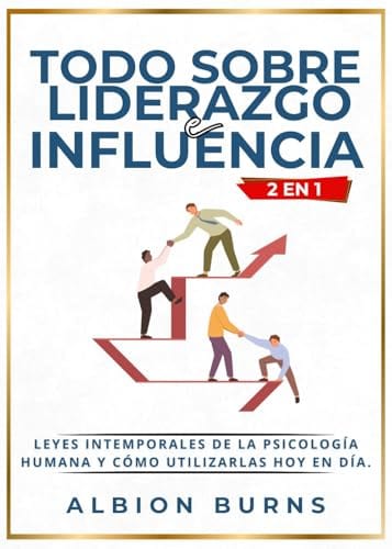 Todo Sobre Liderazgo e Influencia (2 en 1): Leyes intemporales de la psicología humana y cómo utilizarlas hoy en día. (Spanish Edition) by Albion Burns