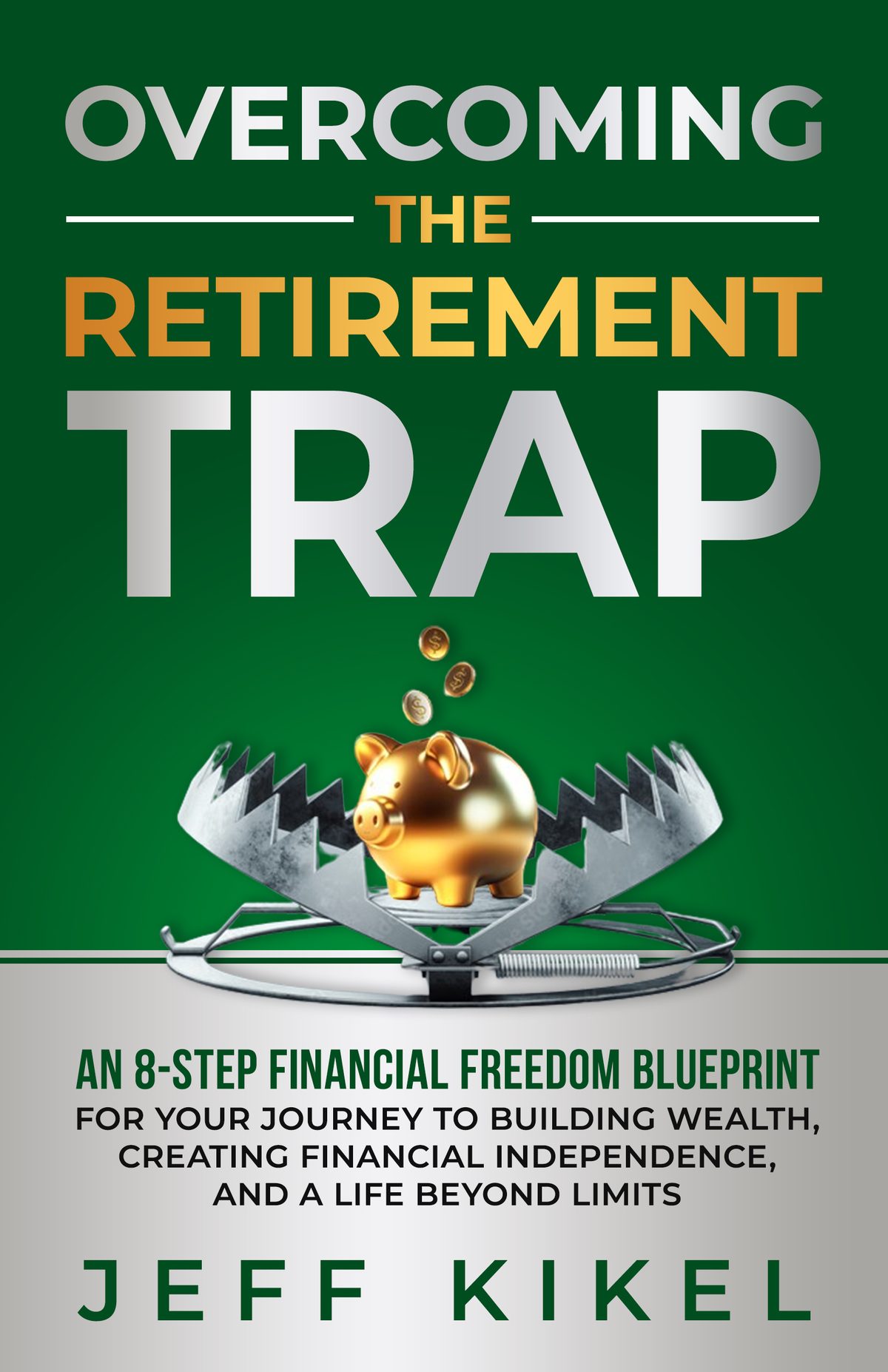 Overcoming The Retirement Trap: An 8-Step Financial Freedom Blueprint for Your Journey to Building Wealth, Creating Financial Independence, and Living a Life Beyond Limits by Jeff Kikel
