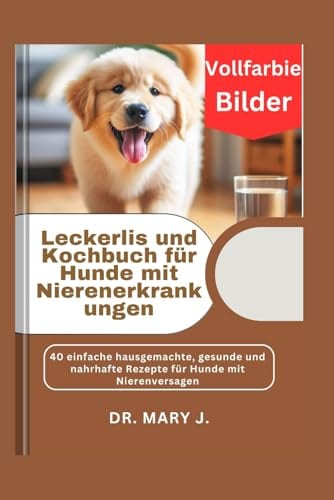 Leckerlis und Kochbuch für Hunde mit Nierenerkrankungen: 40 einfache hausgemachte, gesunde und nahrhafte Rezepte für Hunde mit Nierenversagen ... Hundeküche) (German Edition) by Dr. Mary J.
