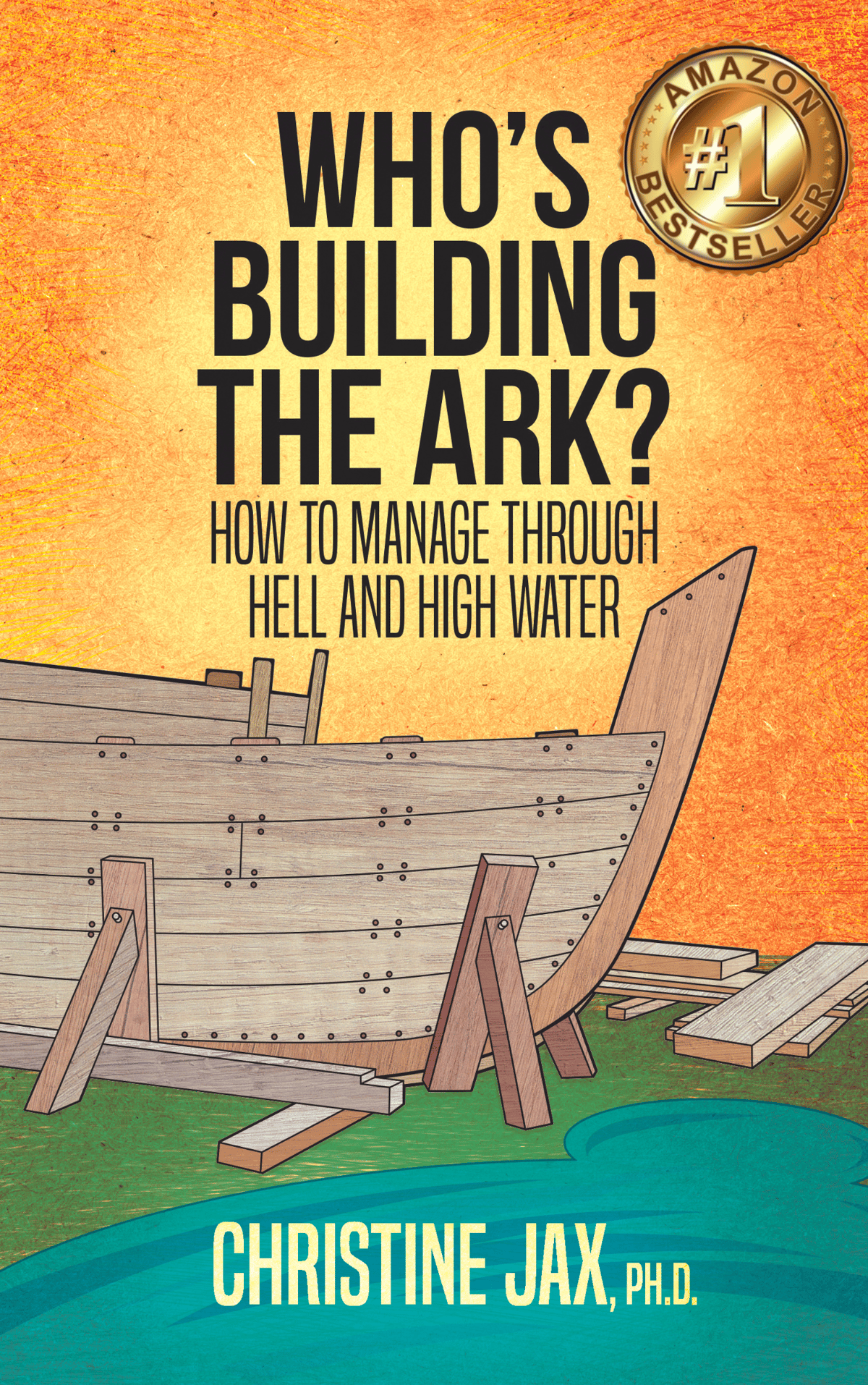 Who's Building the Ark: How to manage through hell and high water by Christine Jax