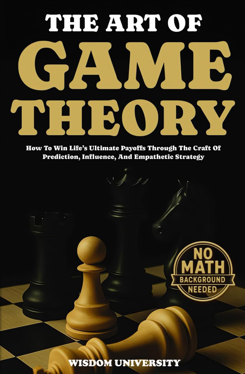 The Art Of Game Theory: How To Win Life’s Ultimate Payoffs Through The Craft Of Prediction, Influence, And Empathetic Strategy (Navigate The Labyrinth Of Decision Complexity) by Wisdom University