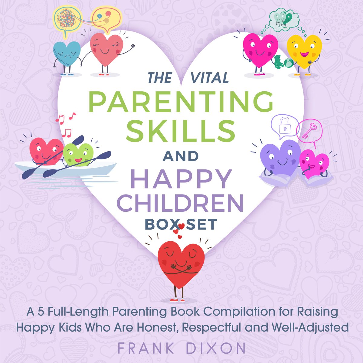 The Vital Parenting Skills and Happy Children Box Set: A 5 Full-Length Parenting Book Compilation for Raising Happy Kids Who Are Honest, Respectful and Well-Adjusted by Frank Dixon
